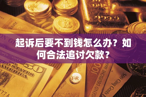 武汉起诉后要不到钱怎么办？如何合法追讨欠款？