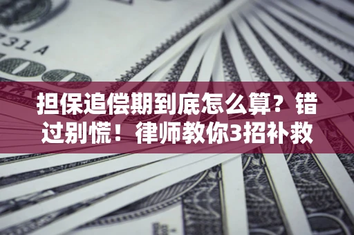 武汉担保追偿期到底怎么算？错过别慌！律师教你3招补救