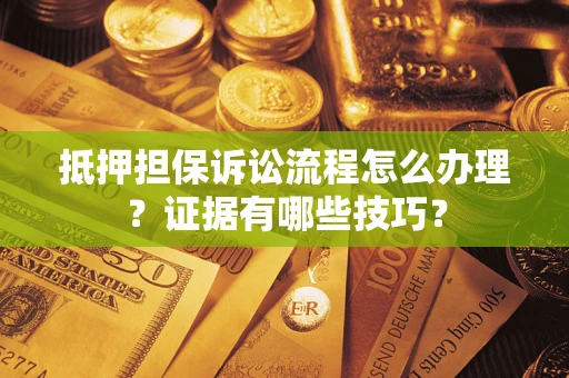 武汉抵押担保诉讼流程怎么办理？证据有哪些技巧？