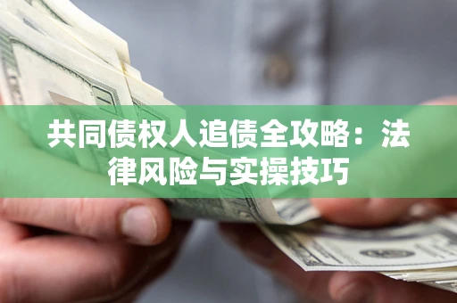 武汉共同债权人追债全攻略：法律风险与实操技巧