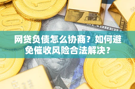 武汉网贷负债怎么协商？如何避免催收风险合法解决？