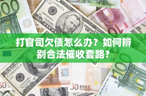 武汉打官司欠债怎么办？如何辨别合法催收套路？