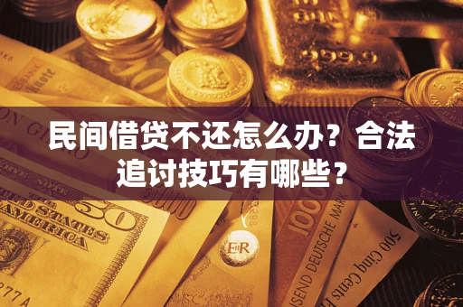 武汉民间借贷不还怎么办？合法追讨技巧有哪些？