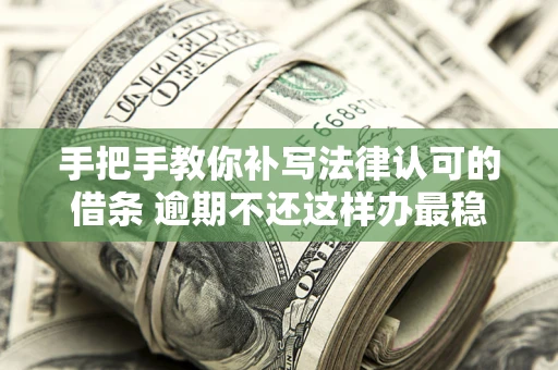 武汉手把手教你补写法律认可的借条 逾期不还这样办最稳妥