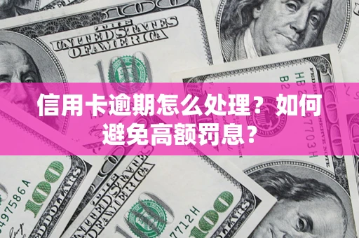 武汉信用卡逾期怎么处理？如何避免高额罚息？
