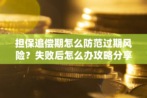 武汉担保追偿期怎么防范过期风险？失败后怎么办攻略分享