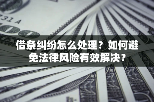 武汉借条纠纷怎么处理？如何避免法律风险有效解决？