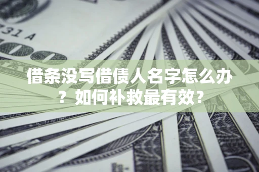 武汉借条没写借债人名字怎么办？如何补救最有效？