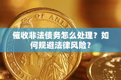 武汉催收非法债务怎么处理？如何规避法律风险？