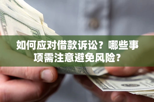 武汉如何应对借款诉讼？哪些事项需注意避免风险？