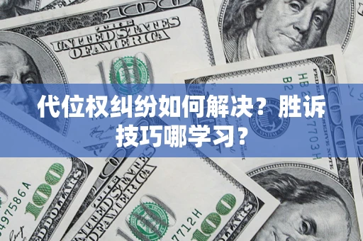 武汉代位权纠纷如何解决？胜诉技巧哪学习？