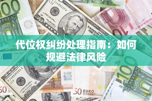 武汉代位权纠纷处理指南:如何规避法律风险 武汉代位权纠纷处理指南:如何规避法律风险