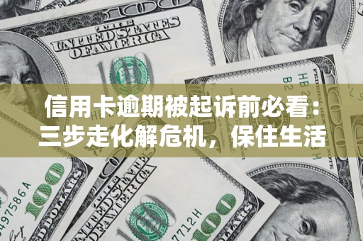 武汉信用卡逾期被起诉前必看：三步走化解危机，保住生活尊严