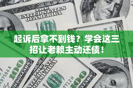 武汉起诉后拿不到钱？学会这三招让老赖主动还债！