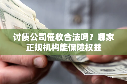 武汉讨债公司催收合法吗？哪家正规机构能保障权益