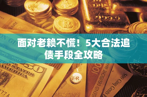 武汉面对老赖不慌！5大合法追债手段全攻略