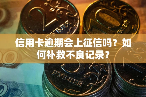 武汉信用卡逾期会上征信吗？如何补救不良记录？
