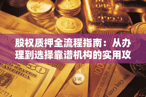 武汉股权质押全流程指南：从办理到选择靠谱机构的实用攻略