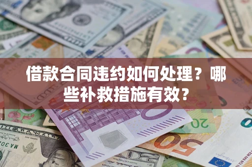 武汉借款合同违约如何处理？哪些补救措施有效？
