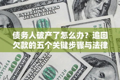 武汉债务人破产了怎么办？追回欠款的五个关键步骤与法律策略