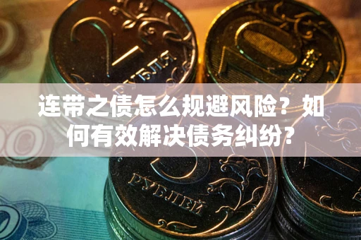 武汉连带之债怎么规避风险？如何有效解决债务纠纷？