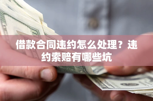 武汉借款合同违约怎么处理？违约索赔有哪些坑