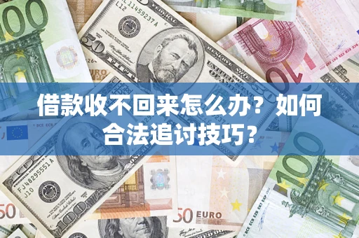 武汉借款收不回来怎么办？如何合法追讨技巧？