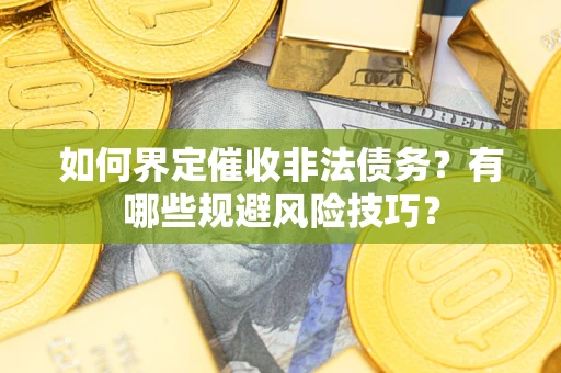 武汉如何界定催收非法债务？有哪些规避风险技巧？