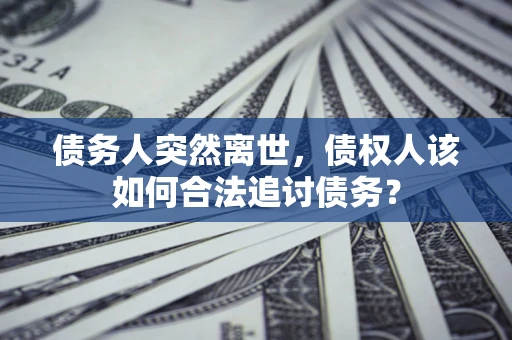 武汉债务人突然离世，债权人该如何合法追讨债务？