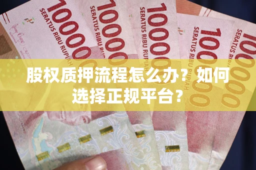 武汉股权质押流程怎么办？如何选择正规平台？