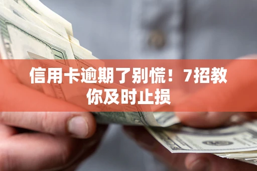 武汉信用卡逾期了别慌！7招教你及时止损