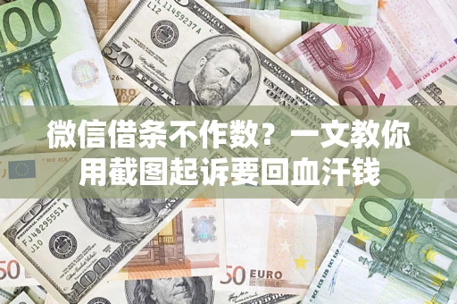 武汉微信借条不作数？一文教你用截图起诉要回血汗钱