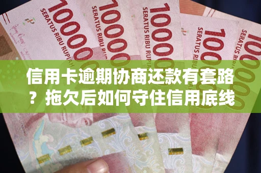 武汉信用卡逾期协商还款有套路？拖欠后如何守住信用底线？