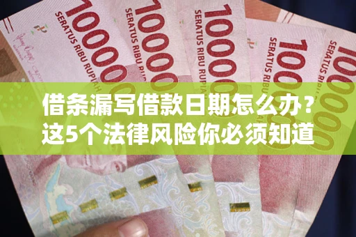 武汉借条漏写借款日期怎么办？这5个法律风险你必须知道