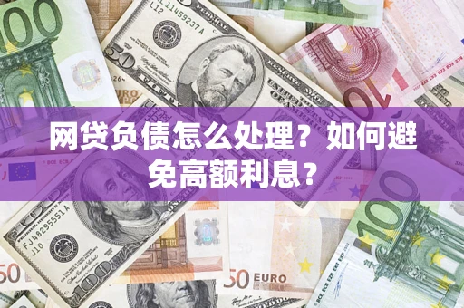 武汉网贷负债怎么处理？如何避免高额利息？