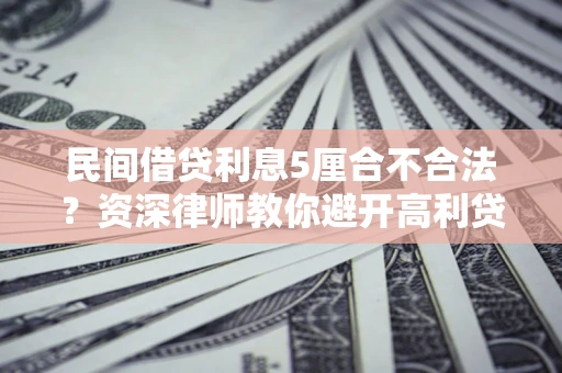 武汉民间借贷利息5厘合不合法？资深律师教你避开高利贷陷阱