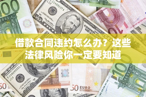 武汉借款合同违约怎么办？这些法律风险你一定要知道