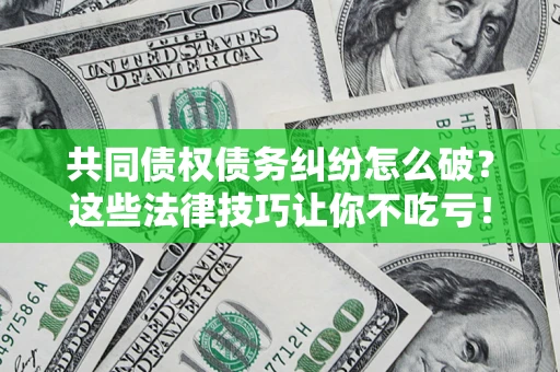 武汉共同债权债务纠纷怎么破？这些法律技巧让你不吃亏！