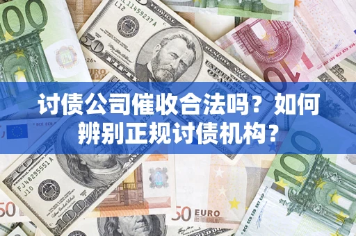 武汉讨债公司催收合法吗？如何辨别正规讨债机构？