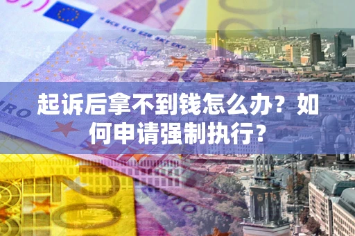 武汉起诉后拿不到钱怎么办？如何申请强制执行？
