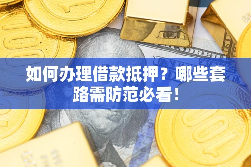 武汉如何办理借款抵押？哪些套路需防范必看！