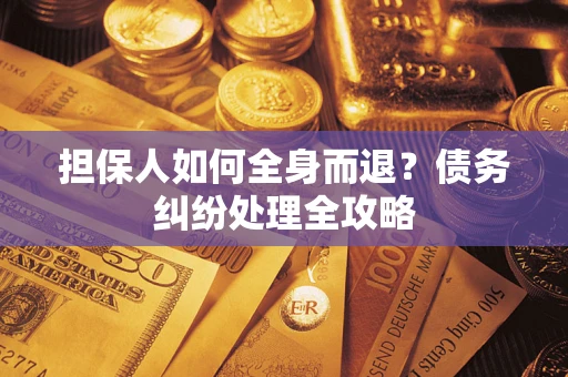 武汉担保人如何全身而退？债务纠纷处理全攻略