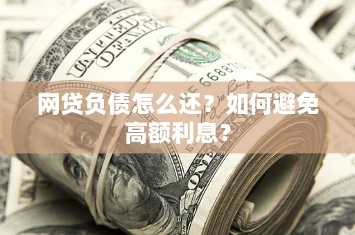 武汉网贷负债怎么还？如何避免高额利息？