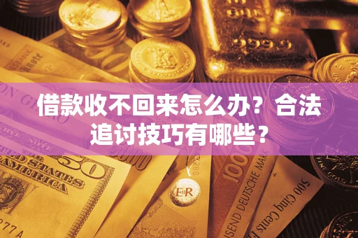 武汉借款收不回来怎么办？合法追讨技巧有哪些？
