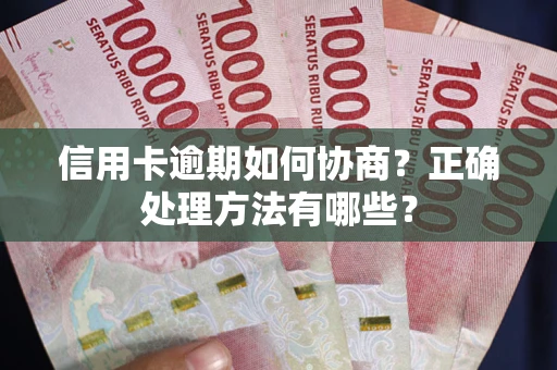 武汉信用卡逾期如何协商？正确处理方法有哪些？