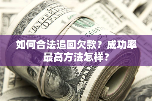 武汉如何合法追回欠款？成功率最高方法怎样？
