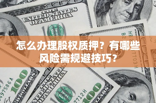 武汉怎么办理股权质押？有哪些风险需规避技巧？