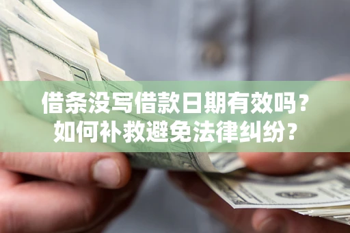 武汉借条没写借款日期有效吗？如何补救避免法律纠纷？