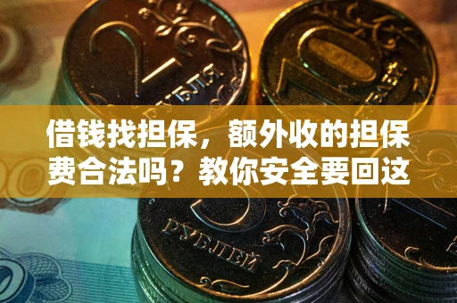 武汉借钱找担保，额外收的担保费合法吗？教你安全要回这笔钱