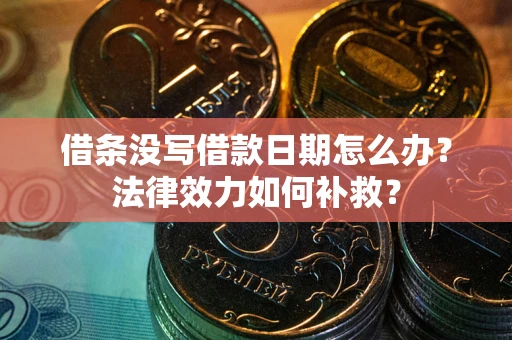 武汉借条没写借款日期怎么办?法律效力如何补救? 武汉借条没写借款日期怎么办?法律效力如何补救?